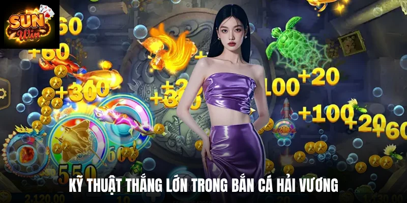 Kỹ thuật thắng lớn trong bắn cá hải Vương