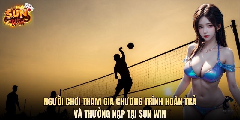 Người chơi tham gia chương trình hoàn trả và thưởng nạp tại SUN WIN