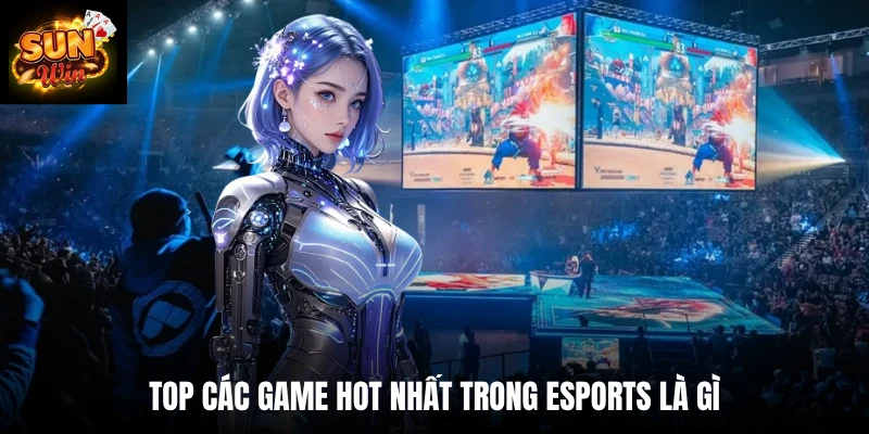 Top các game hot nhất trong Esports là gì